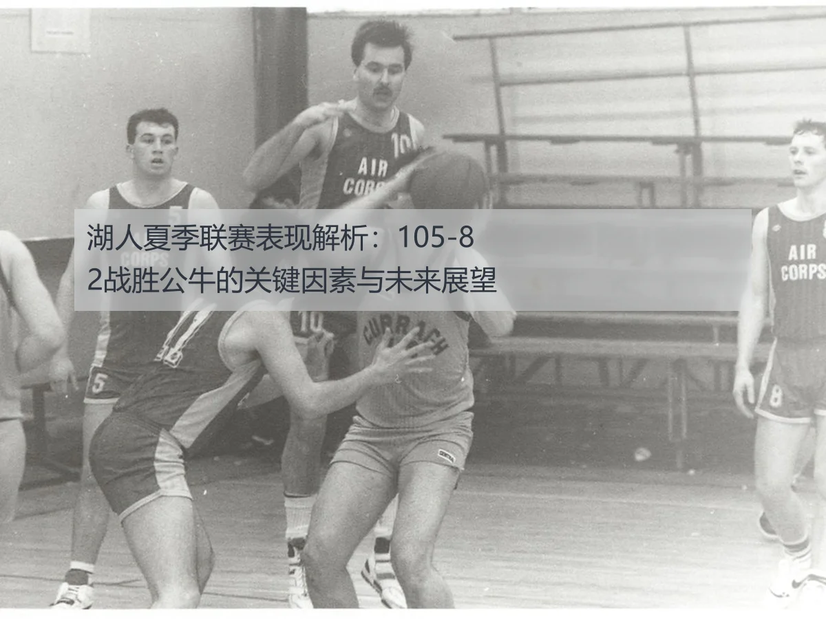 湖人夏季联赛表现解析：105-82战胜公牛的关键因素与未来展望