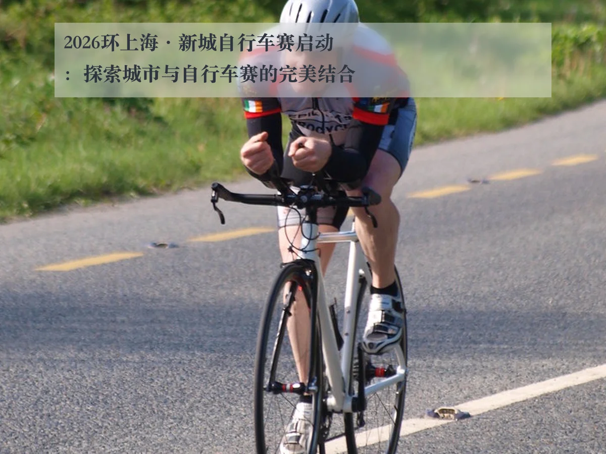 2026环上海·新城自行车赛启动：探索城市与自行车赛的完美结合